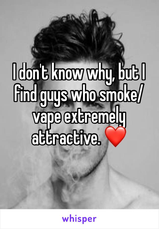 I don't know why, but I find guys who smoke/vape extremely attractive. ❤️