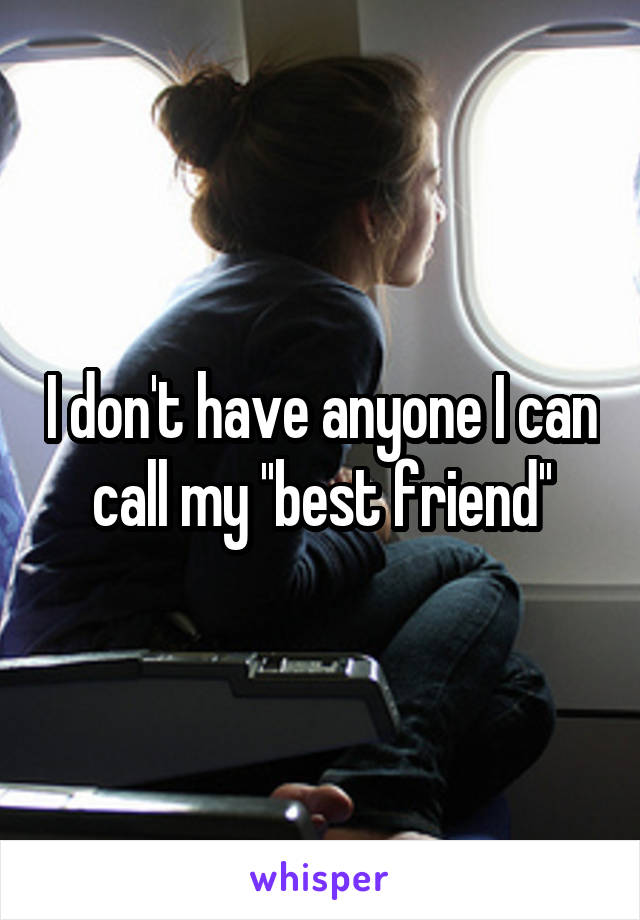 I don't have anyone I can call my ''best friend''