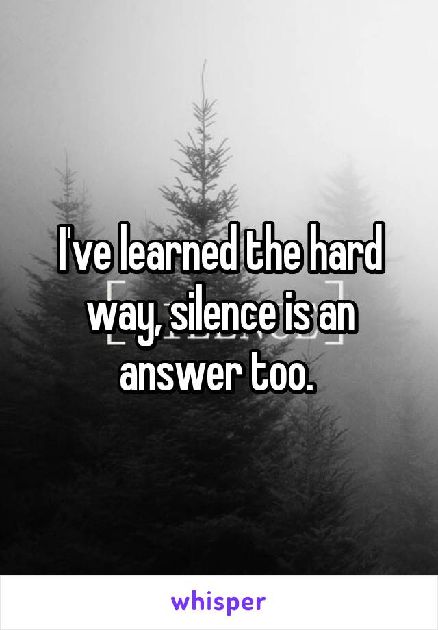 I've learned the hard way, silence is an answer too. 