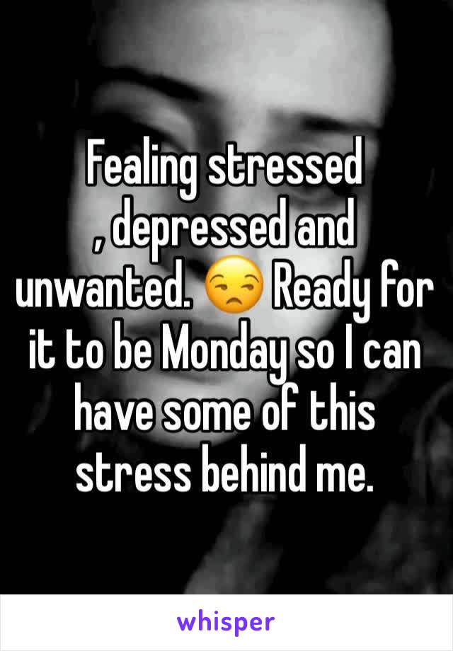 Fealing stressed
, depressed and unwanted. 😒 Ready for it to be Monday so I can have some of this stress behind me. 