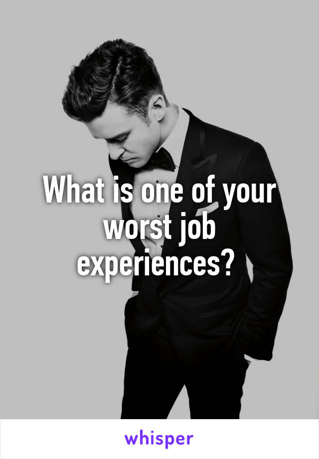 What is one of your worst job experiences? 