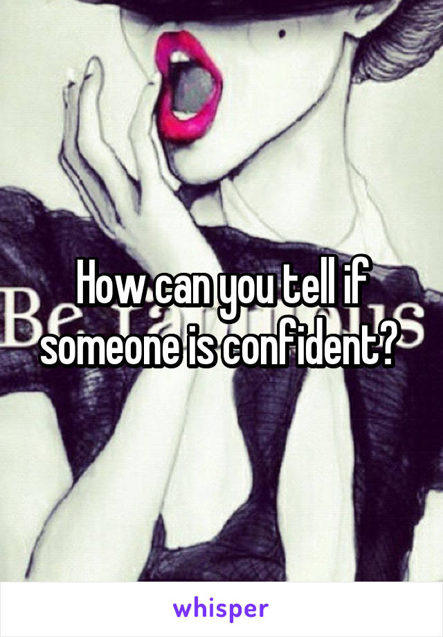 How can you tell if someone is confident? 