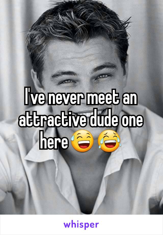 I've never meet an attractive dude one here😅😂