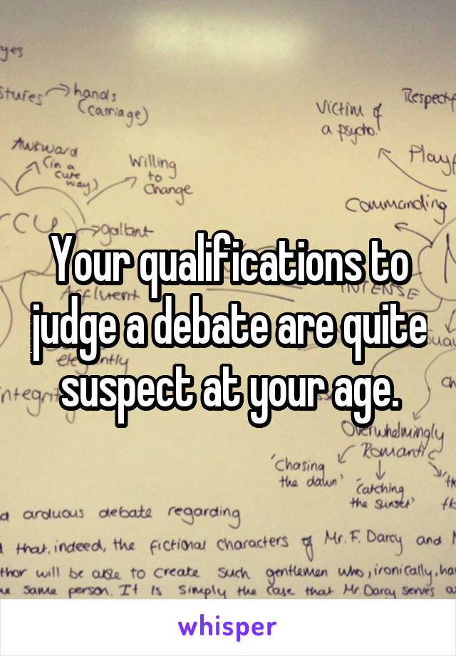 Your qualifications to judge a debate are quite suspect at your age.