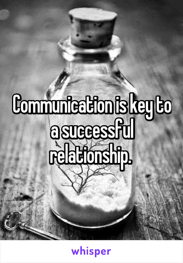 Communication is key to a successful relationship. 