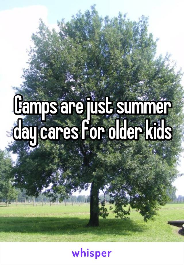 Camps are just summer day cares for older kids 