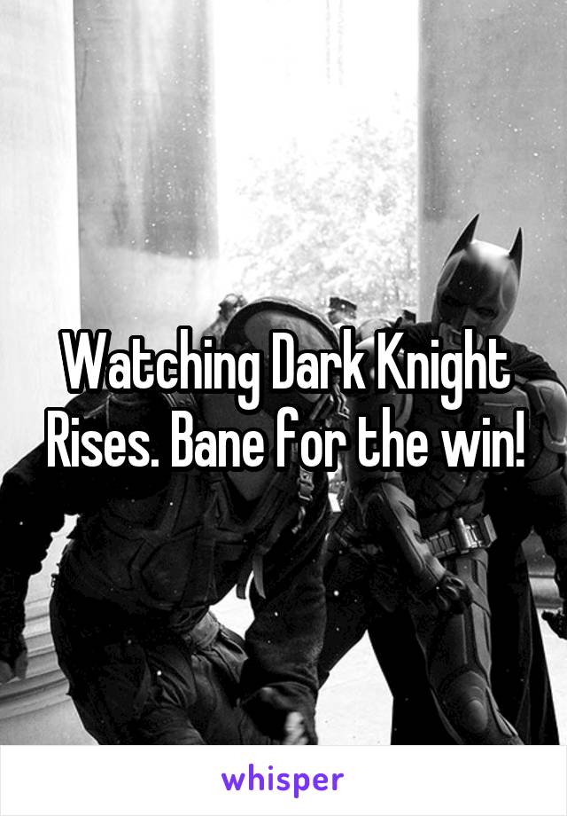 Watching Dark Knight Rises. Bane for the win!