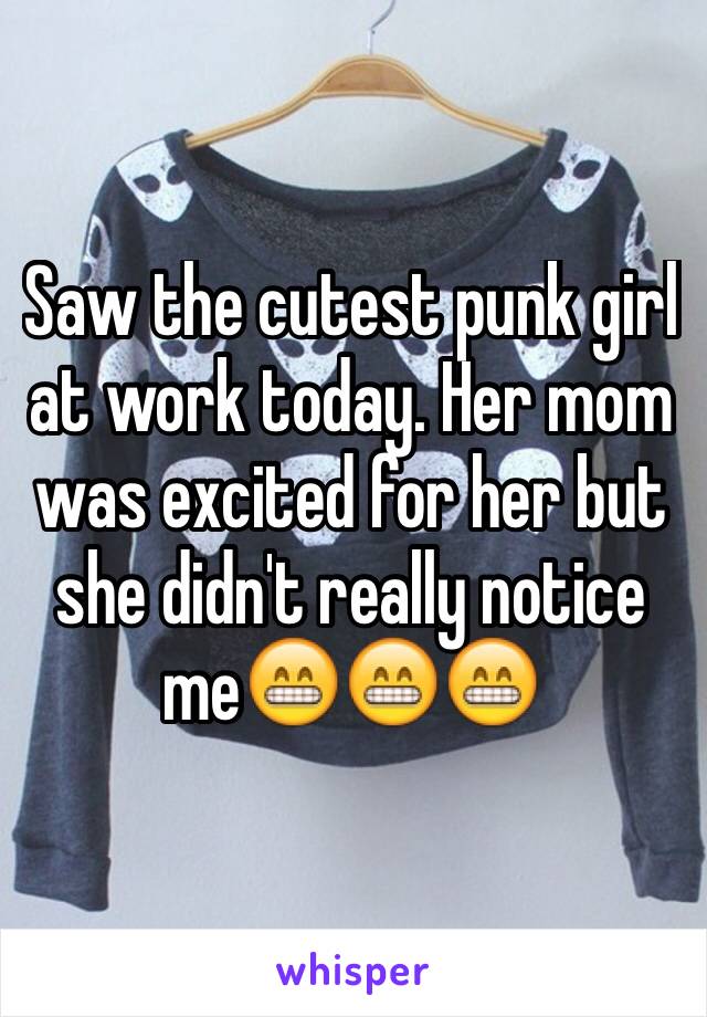 Saw the cutest punk girl at work today. Her mom was excited for her but she didn't really notice me😁😁😁