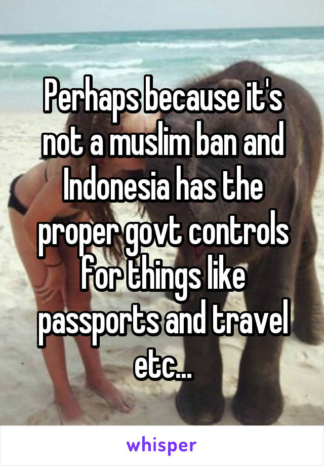 Perhaps because it's not a muslim ban and Indonesia has the proper govt controls for things like passports and travel etc...