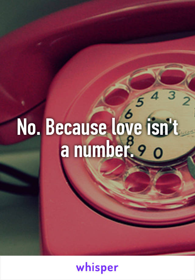 No. Because love isn't a number.