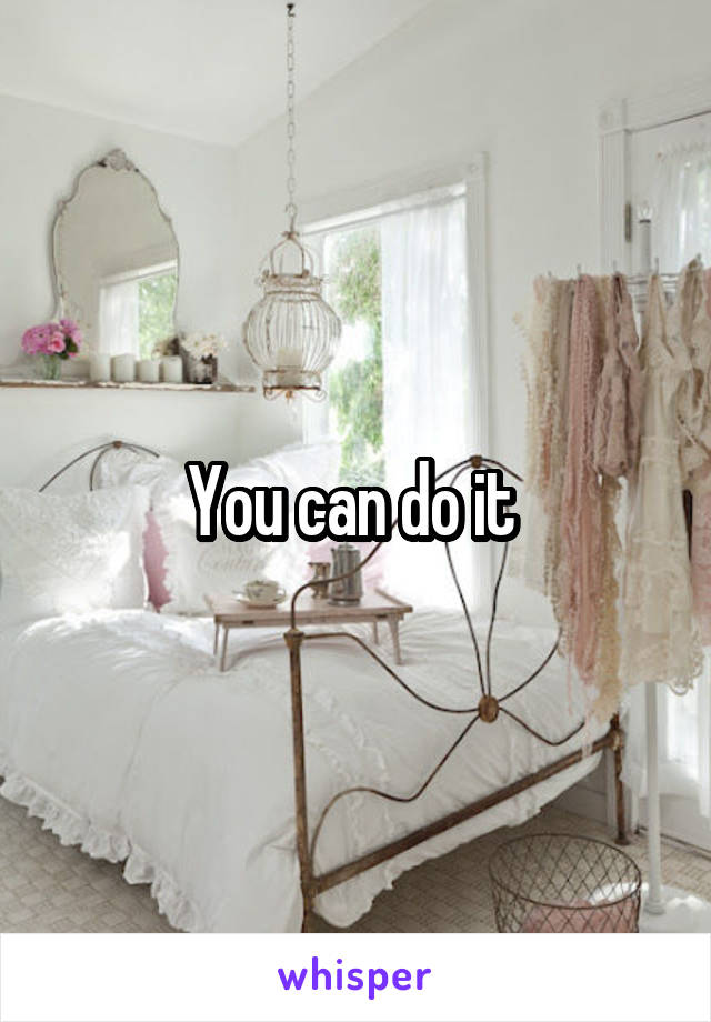 You can do it 