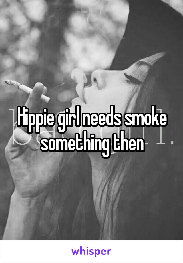 Hippie girl needs smoke something then