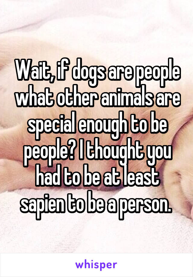 Wait, if dogs are people what other animals are special enough to be people? I thought you had to be at least sapien to be a person. 