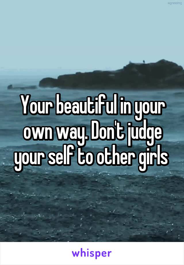 Your beautiful in your own way. Don't judge your self to other girls 