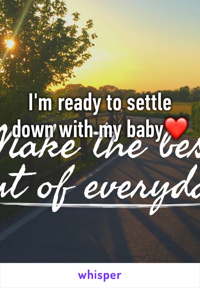 I'm ready to settle down with my baby❤️