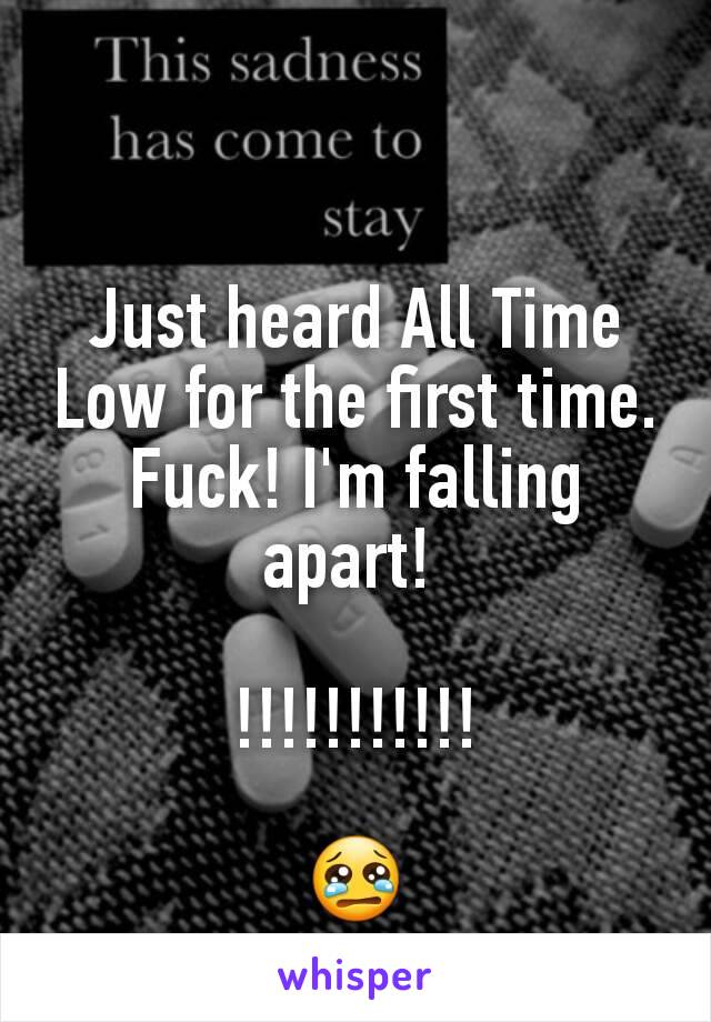 Just heard All Time Low for the first time. Fuck! I'm falling apart! 

!!!!!!!!!!!

😢