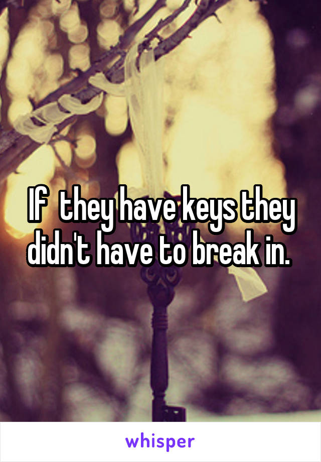 If  they have keys they didn't have to break in. 