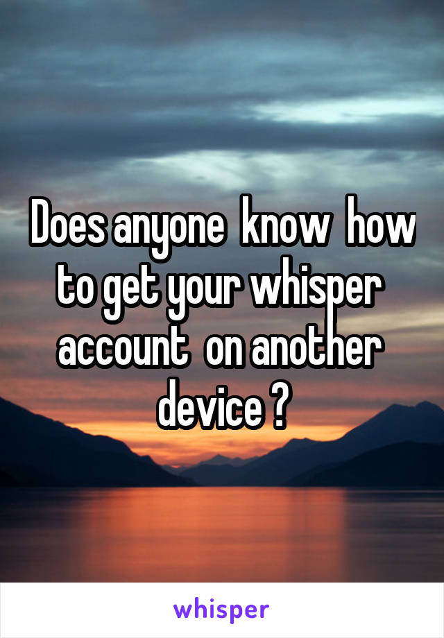 Does anyone  know  how to get your whisper  account  on another  device ?