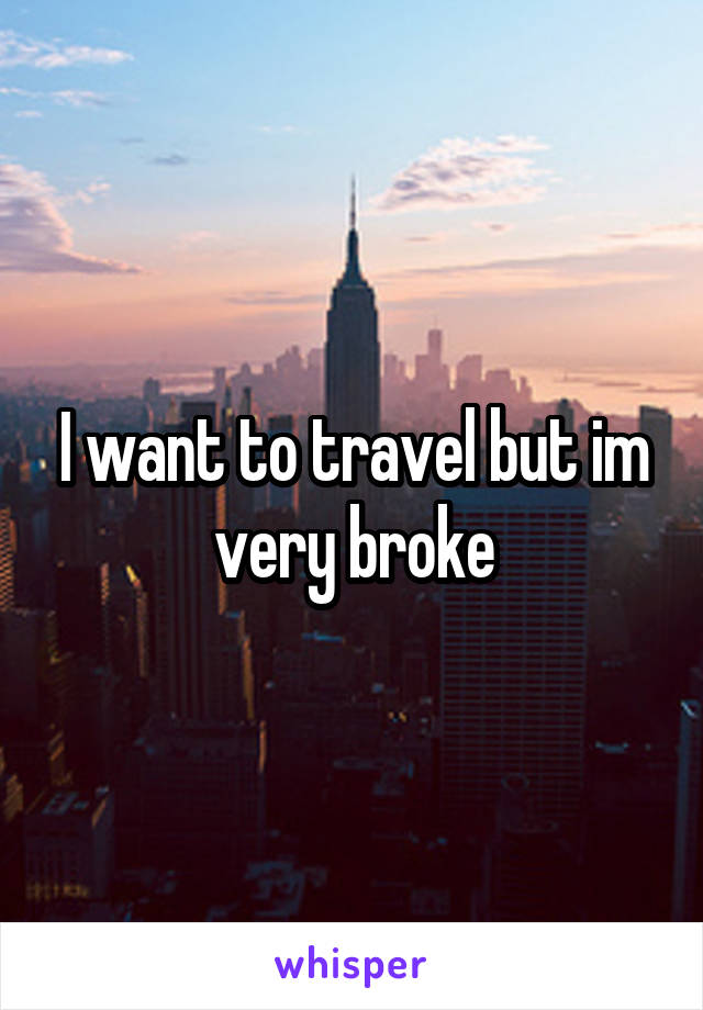 I want to travel but im very broke