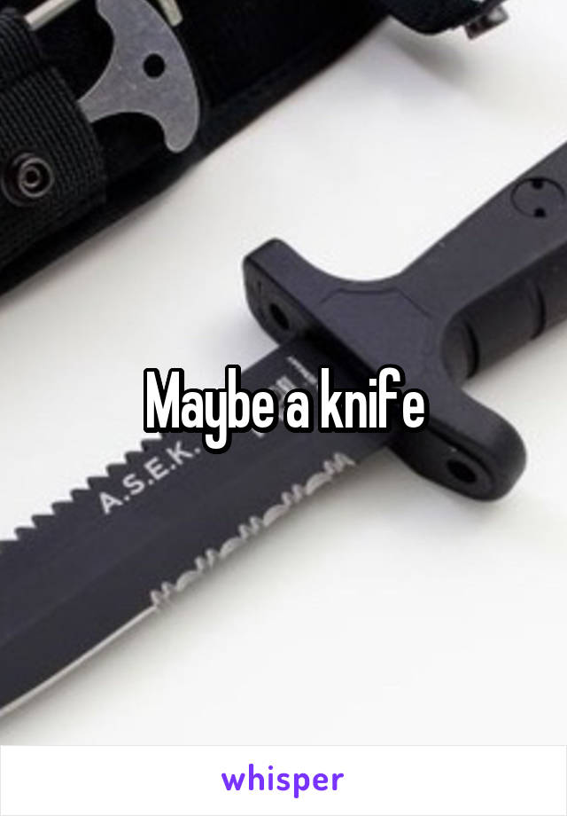 Maybe a knife