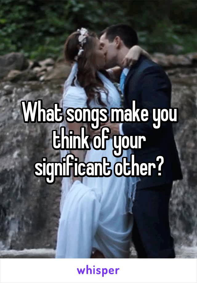 What songs make you think of your significant other?