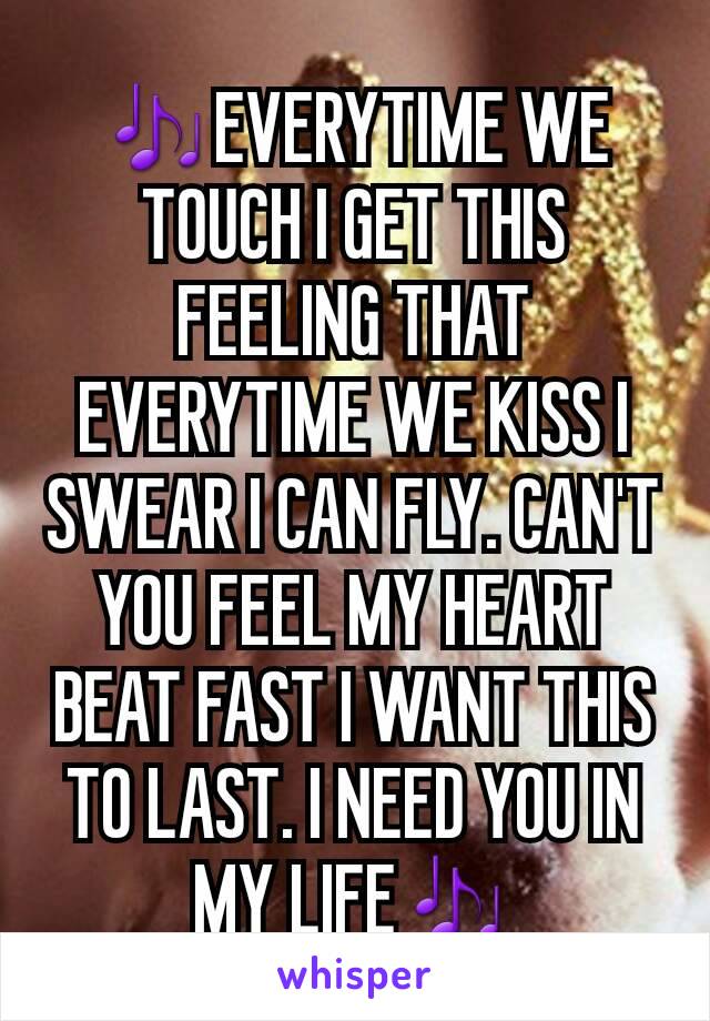 🎶EVERYTIME WE TOUCH I GET THIS FEELING THAT EVERYTIME WE KISS I SWEAR I CAN FLY. CAN'T YOU FEEL MY HEART BEAT FAST I WANT THIS TO LAST. I NEED YOU IN MY LIFE🎶