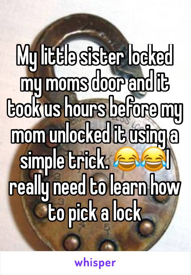 My little sister locked my moms door and it took us hours before my mom unlocked it using a simple trick. 😂😂I really need to learn how to pick a lock 