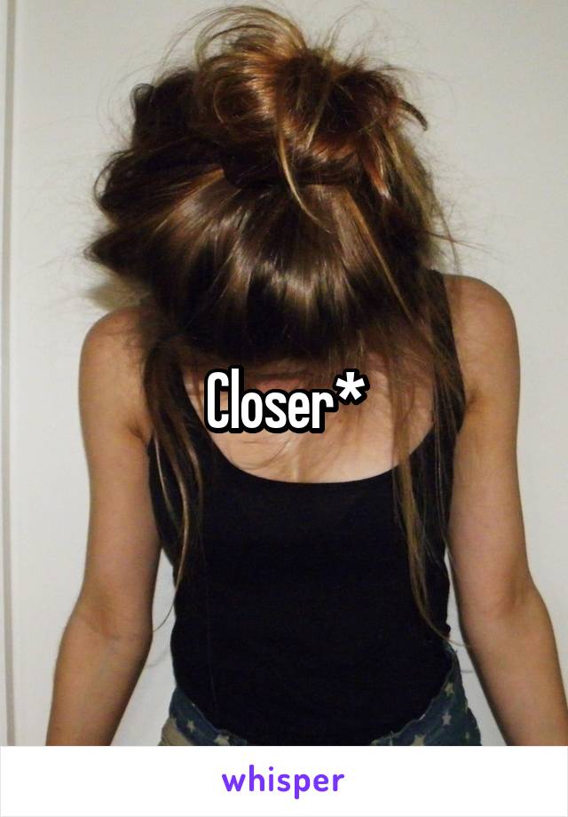 Closer*