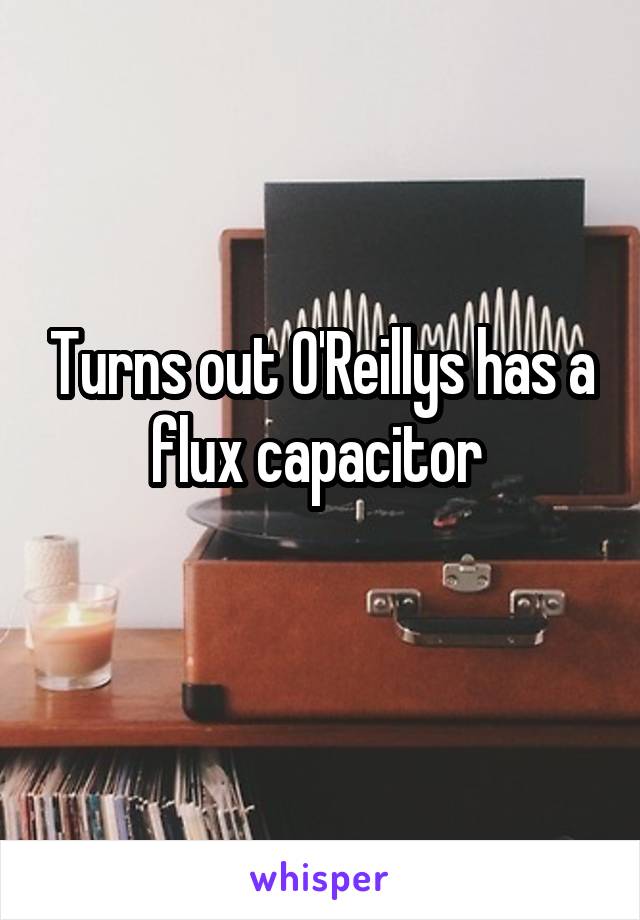 Turns out O'Reillys has a flux capacitor 
