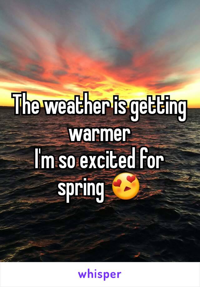 The weather is getting warmer
I'm so excited for spring 😍