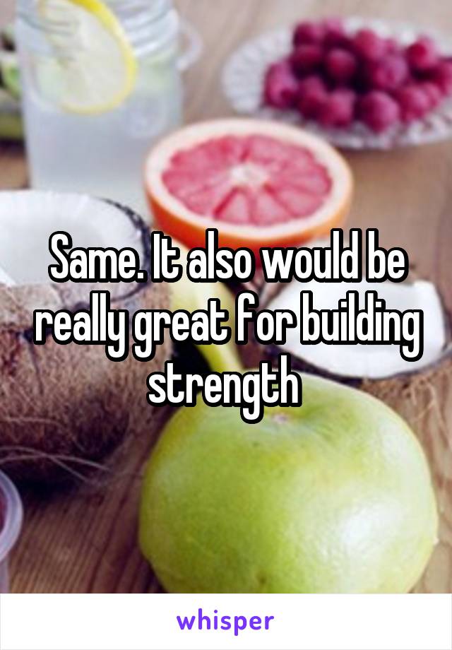 Same. It also would be really great for building strength 