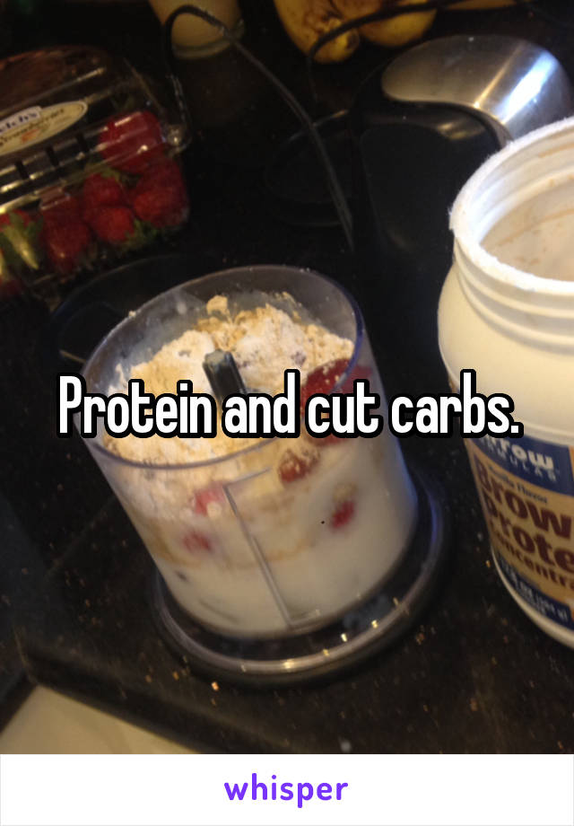 Protein and cut carbs.