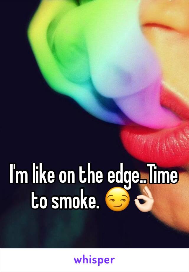 I'm like on the edge..Time to smoke. 😏👌🏻