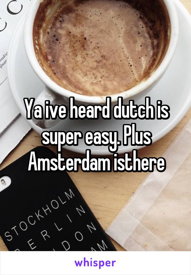 Ya ive heard dutch is super easy. Plus Amsterdam isthere