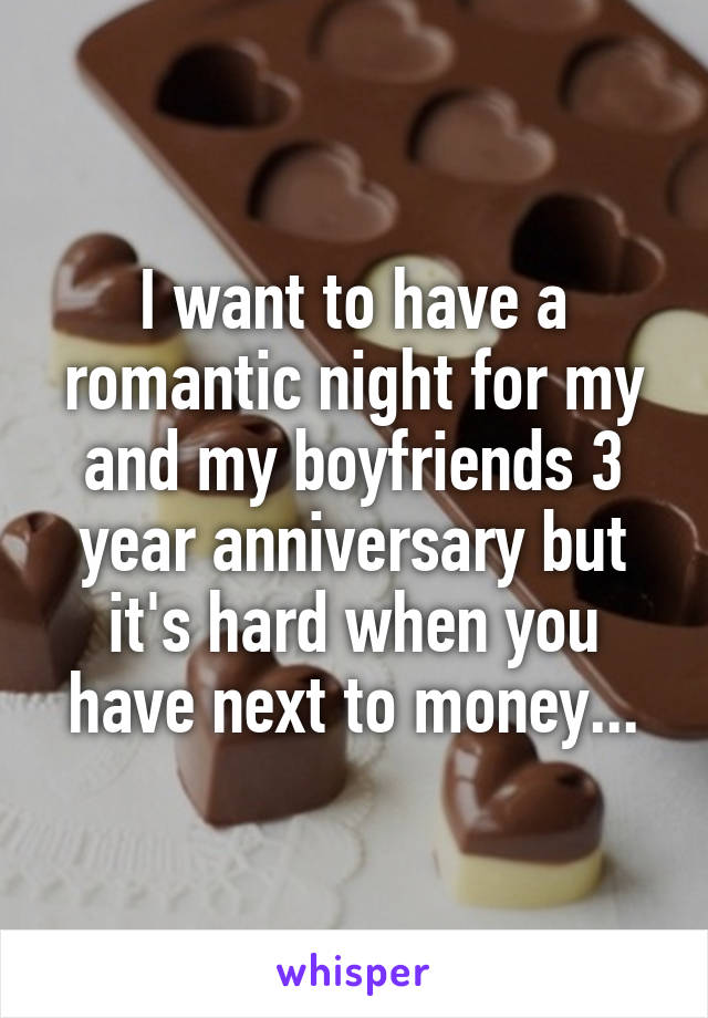 I want to have a romantic night for my and my boyfriends 3 year anniversary but it's hard when you have next to money...