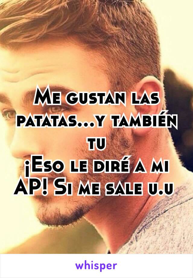 Me gustan las patatas...y también tu
¡Eso le diré a mi AP! Si me sale u.u 