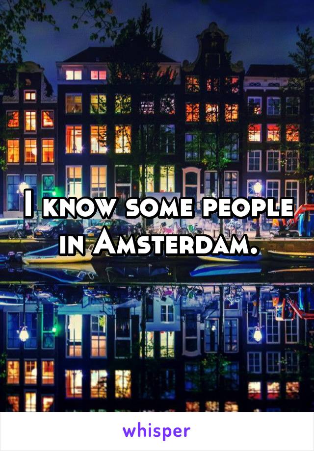 I know some people in Amsterdam.