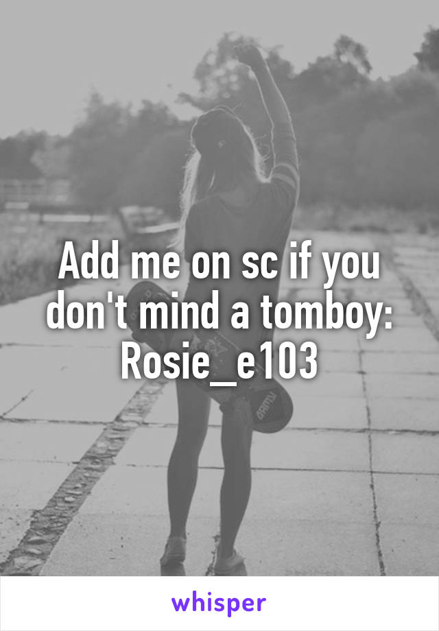 Add me on sc if you don't mind a tomboy:
Rosie_e103