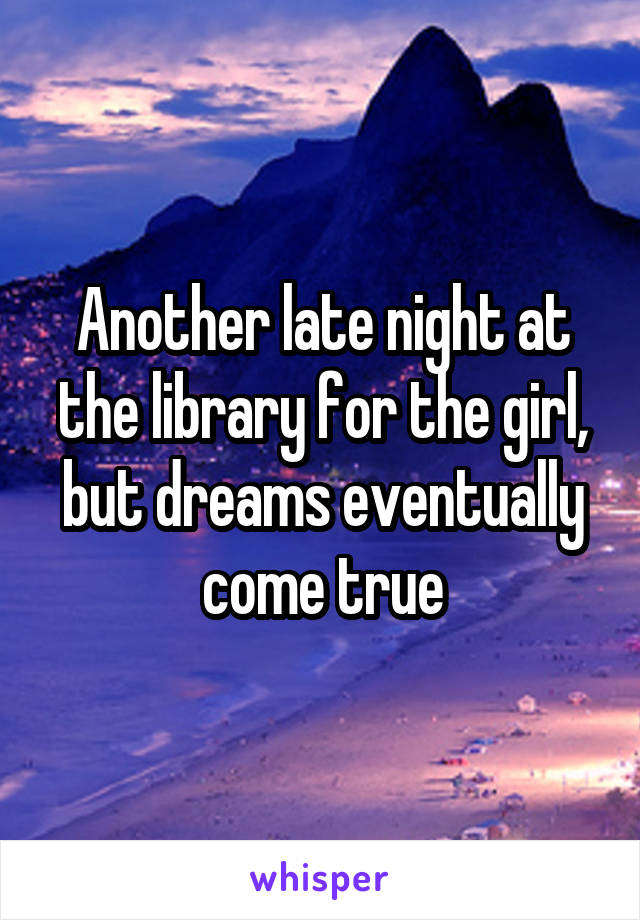 Another late night at the library for the girl, but dreams eventually come true