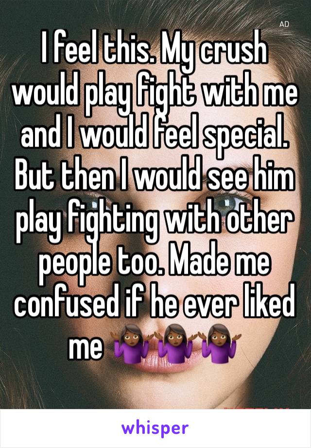 I feel this. My crush would play fight with me and I would feel special. But then I would see him play fighting with other people too. Made me confused if he ever liked me 🤷🏾‍♀️🤷🏾‍♀️🤷🏾‍♀️