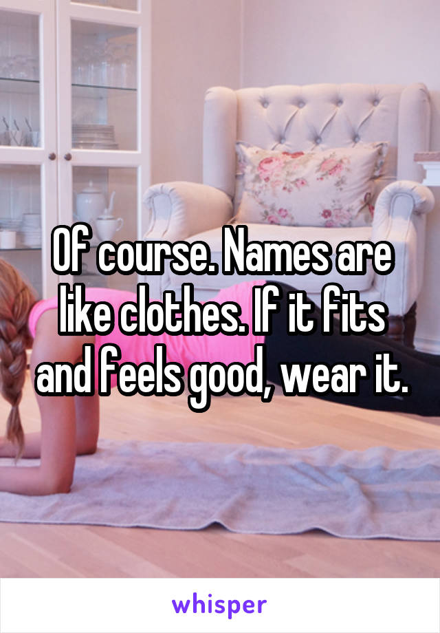 Of course. Names are like clothes. If it fits and feels good, wear it.