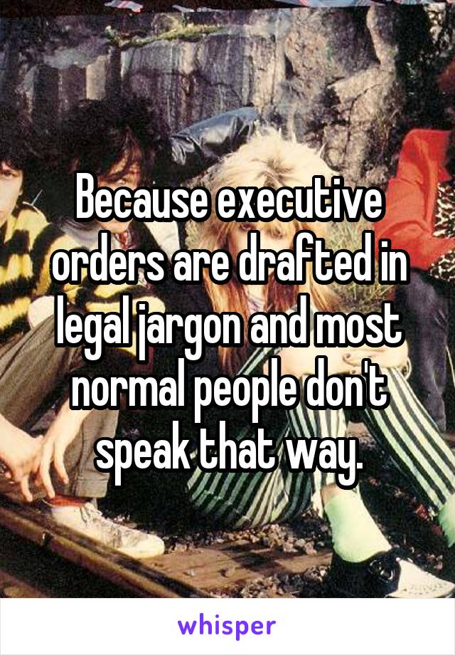 Because executive orders are drafted in legal jargon and most normal people don't speak that way.