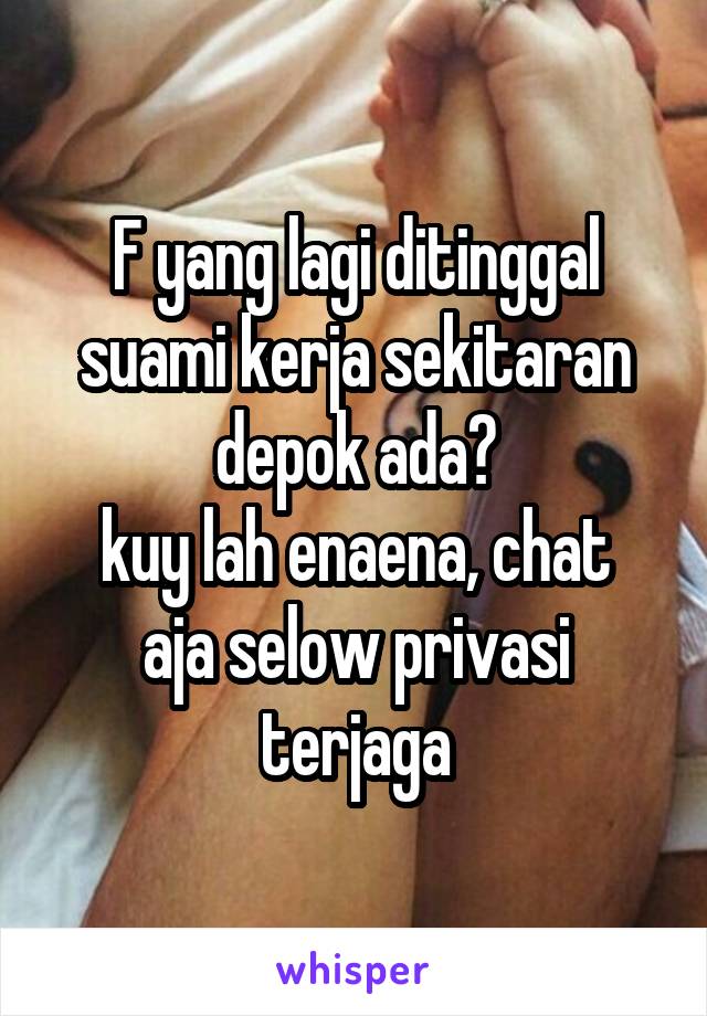 F yang lagi ditinggal suami kerja sekitaran depok ada?
kuy lah enaena, chat aja selow privasi terjaga