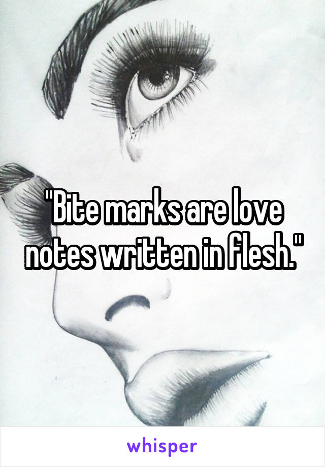 "Bite marks are love notes written in flesh."