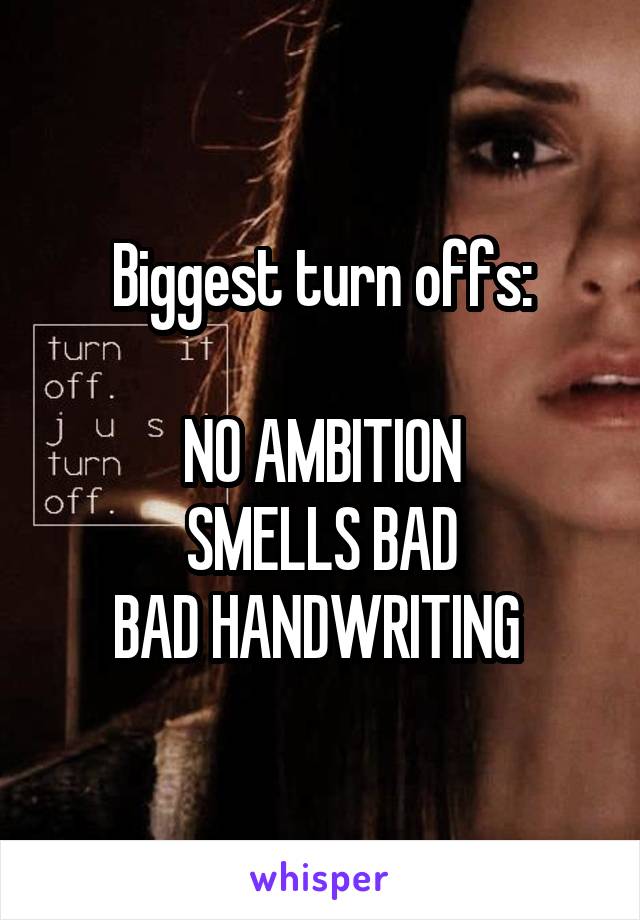 Biggest turn offs:

NO AMBITION
SMELLS BAD
BAD HANDWRITING 