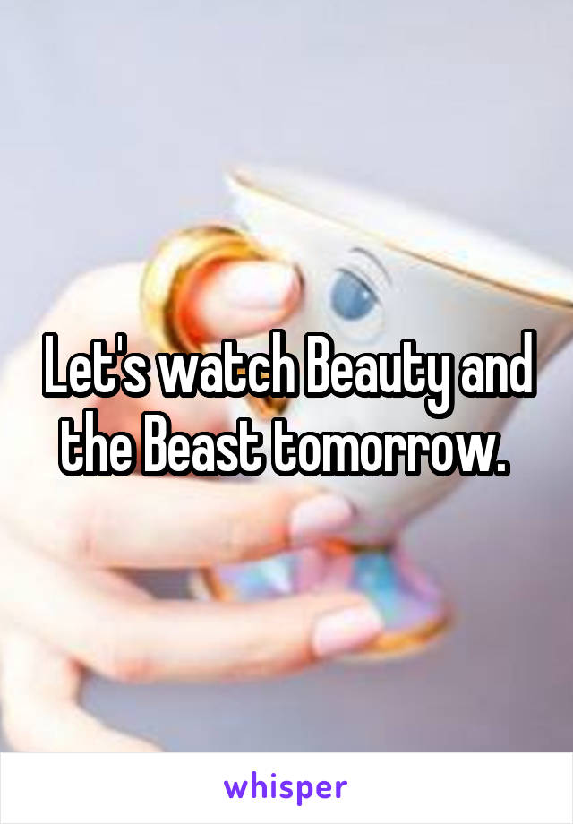 Let's watch Beauty and the Beast tomorrow. 