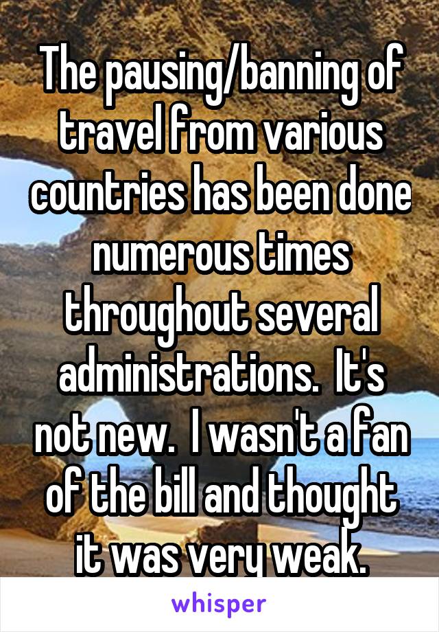 The pausing/banning of travel from various countries has been done numerous times throughout several administrations.  It's not new.  I wasn't a fan of the bill and thought it was very weak.