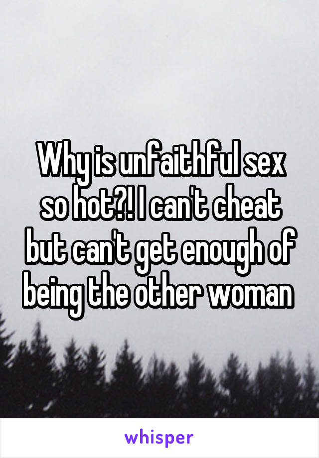 Why is unfaithful sex so hot?! I can't cheat but can't get enough of being the other woman 