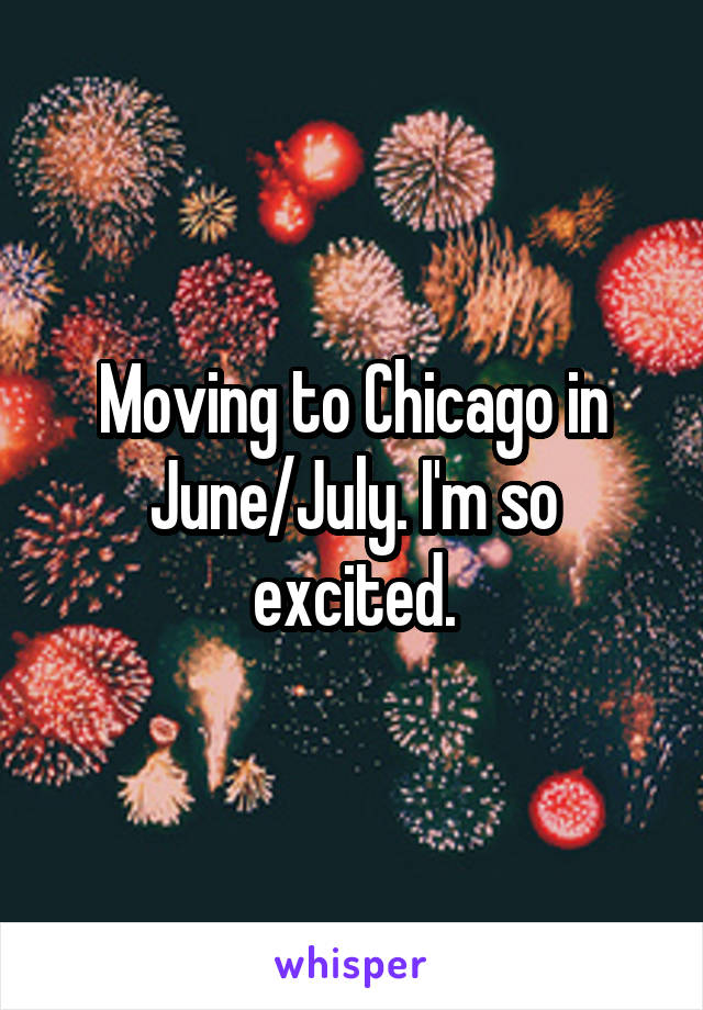 Moving to Chicago in June/July. I'm so excited.