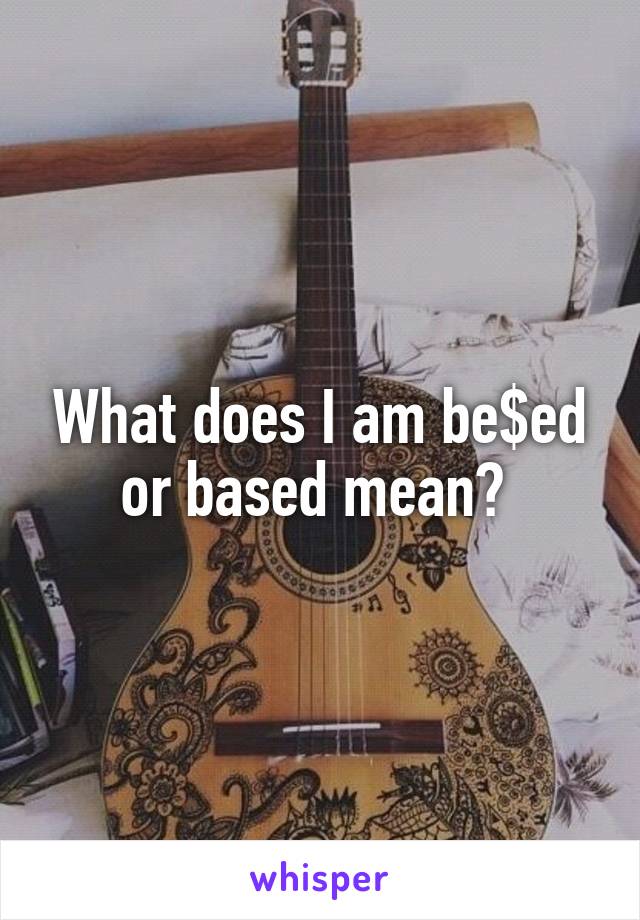 What does I am be$ed or based mean? 